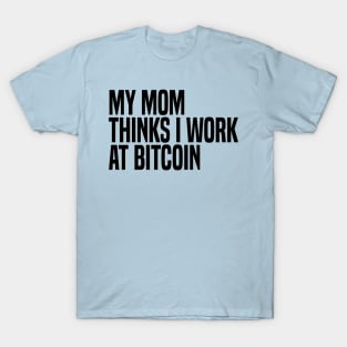 my mom thinks i work at bitcoin T-Shirt